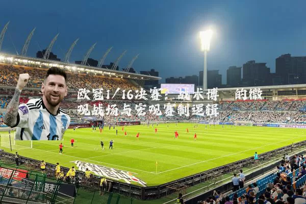 欧冠1/16决赛：战术博弈的微观战场与宏观赛制逻辑