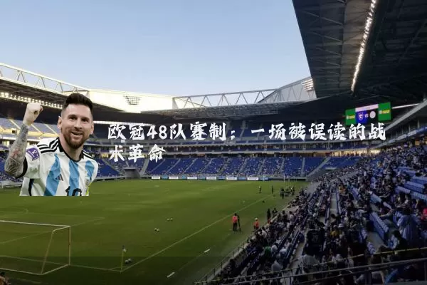 欧冠48队赛制:一场被误读的战术革命