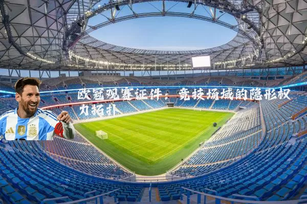 欧冠观赛证件：竞技场域的隐形权力拓扑