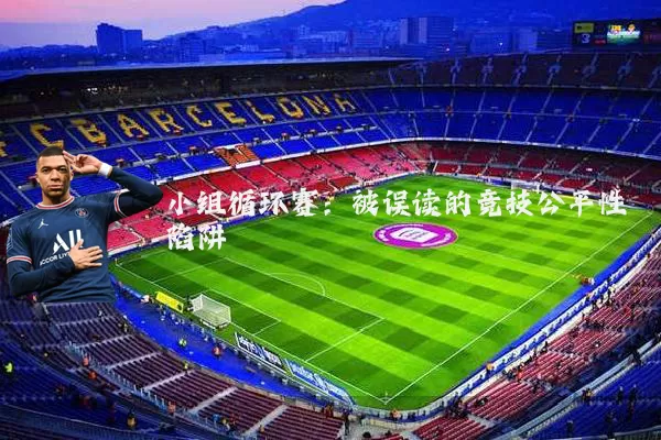 小组循环赛:被误读的竞技公平性陷阱