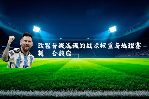 欧冠晋级流程的战术权重与地理赛制耦合效应