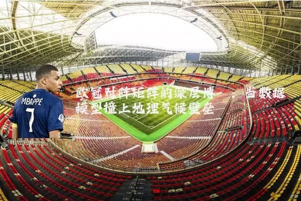 欧冠对阵矩阵的深层博弈：当数据模型撞上地理气候壁垒