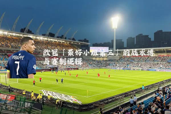 欧冠「最好小组第三」的战术博弈与赛制逻辑