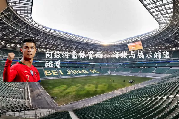 阿兹特克体育场:海拔与战术的隐秘博弈
