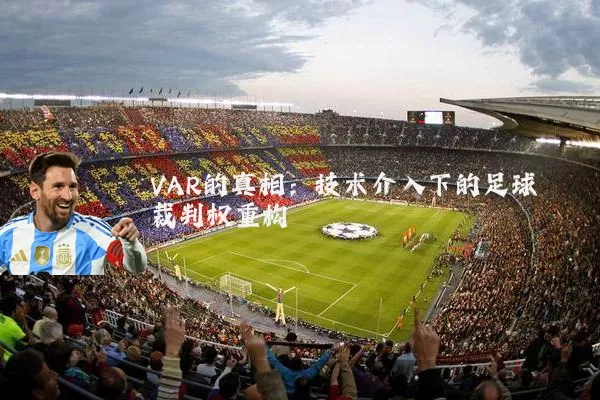 VAR的真相:技术介入下的足球裁判权重构