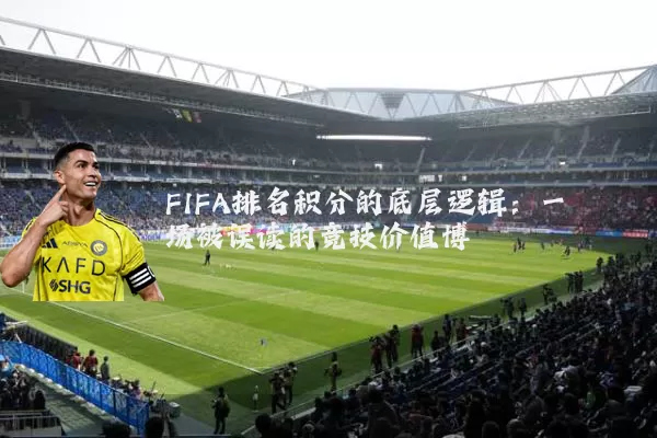FIFA排名积分的底层逻辑：一场被误读的竞技价值博弈