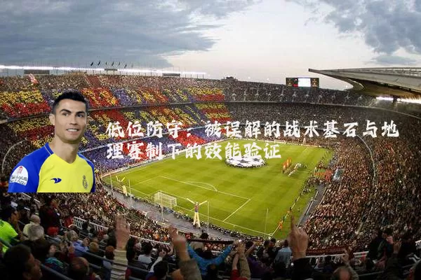 低位防守:被误解的战术基石与地理赛制下的效能验证