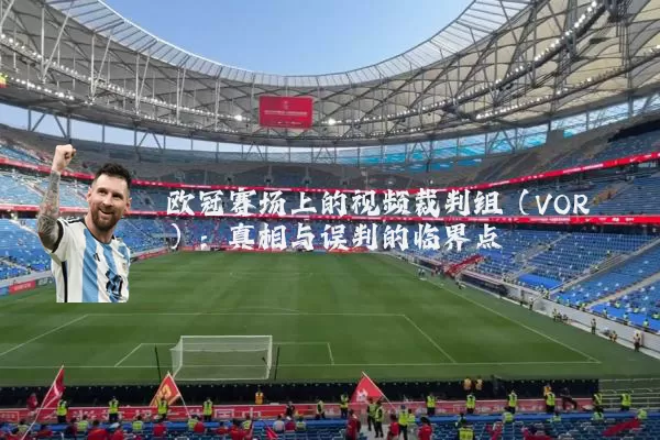 欧冠赛场上的视频裁判组(VOR):真相与误判的临界点