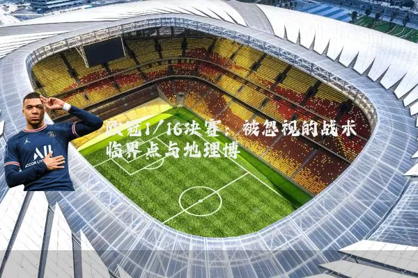 欧冠1/16决赛：被忽视的战术临界点与地理博弈
