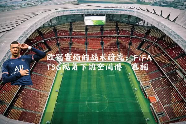 欧冠赛场的战术暗流:FIFA TSG视角下的空间博弈真相