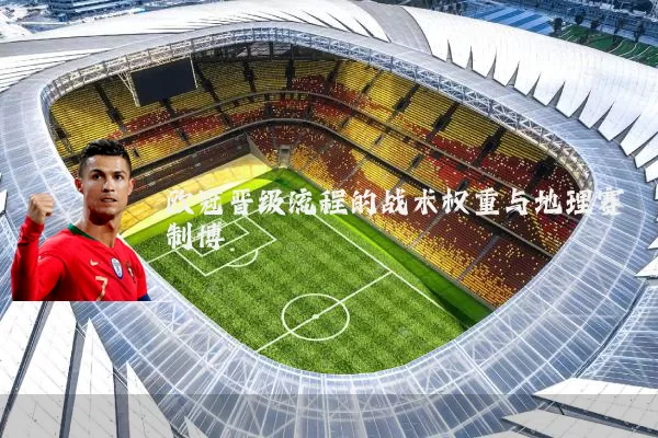 欧冠晋级流程的战术权重与地理赛制博弈