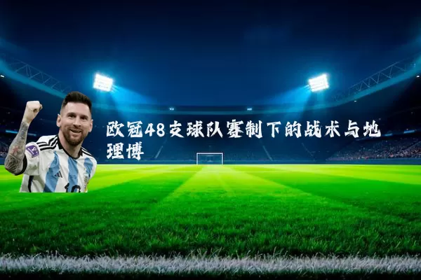欧冠48支球队赛制下的战术与地理博弈