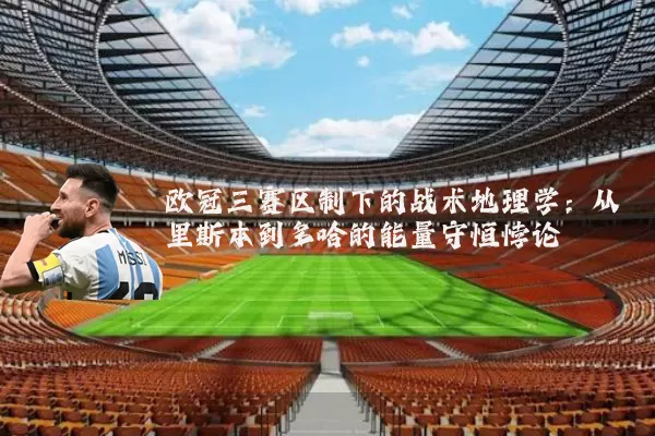 欧冠三赛区制下的战术地理学:从里斯本到多哈的能量守恒悖论