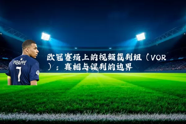 欧冠赛场上的视频裁判组(VOR):真相与误判的边界