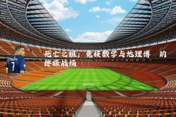 死亡之组：竞技数学与地理博弈的终极战场