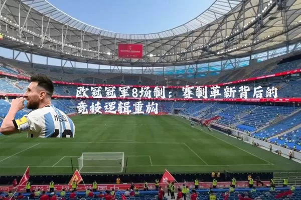 欧冠冠军8场制:赛制革新背后的竞技逻辑重构