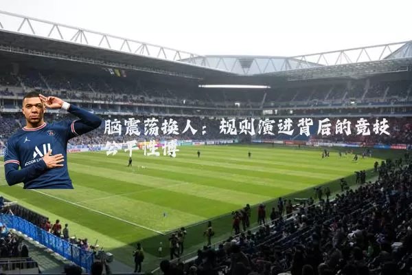 脑震荡换人:规则演进背后的竞技公平性博弈