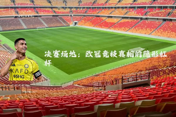 决赛场地:欧冠竞技真相的隐形杠杆