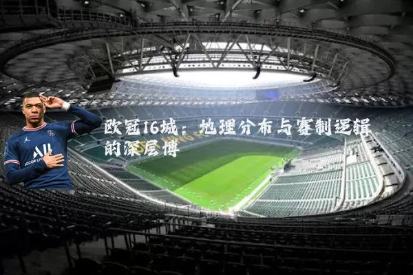 欧冠16城:地理分布与赛制逻辑的深层博弈